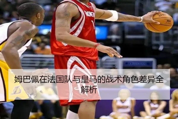 姆巴佩在法国队与皇马的战术角色差异全解析